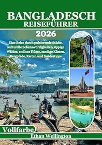Bangladesch Reiseführer 2026 (Vollfarbe): Eine Reise durch pulsierende Städte, kulturelle Sehenswürdigkeiten, üppige Wälder, endlose Flüsse, sandige Küsten, Bergpfade, Karten und Insidertipps