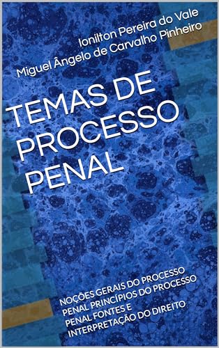 TEMAS DE PROCESSO PENAL: NOÇÕES GERAIS DO PROCESSO PENAL PRINCÍPIOS DO PROCESSO PENAL FONTES E INTERPRETAÇÃO DO DIREITO (Tomo I Livro 1) - Pereira do Vale, Ionilton 