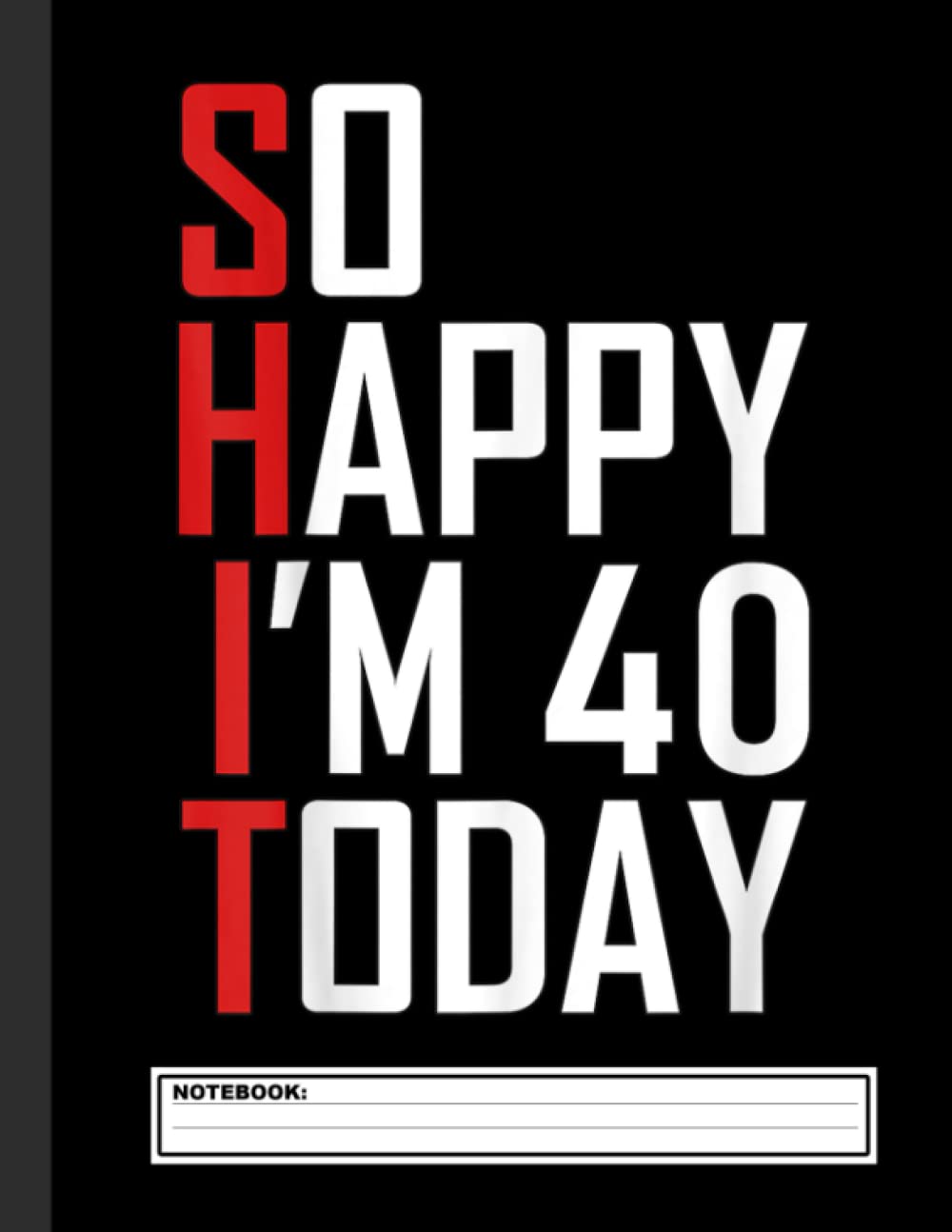 So Happy I'm 40 Today Notebook: Happy 40th Birthday Notebook & Journal for 40 year old Mens and Womens, 120 Pages, 8.5x11 Unique B-day Diary, blank ... Birthday Gift