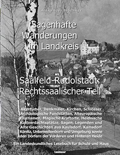 Sagenhafte Wanderungen im Landkreis Saalfeld-Rudolstadt - Rechtssaalischer Teil: Ein Landeskundliches Lesebuch für Schule und Haus über Altertümer, ... den Dörfern der Vorderen und Hinteren Heide