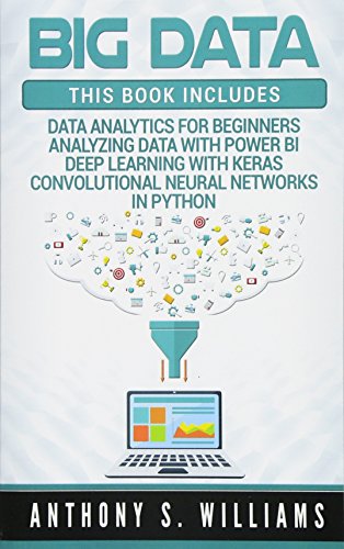 Big Data: 4 Manuscripts - Data Analytics for Beginners, Deep Learning with Keras, Analyzing Data wit