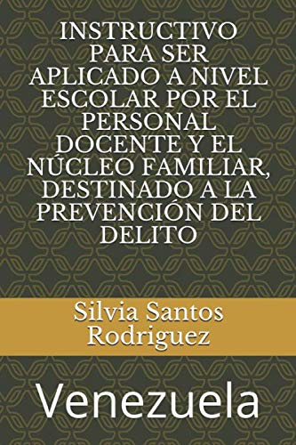INSTRUCTIVO PARA SER APLICADO A NIVEL ESCOLAR POR EL PERSONAL DOCENTE Y EL NÚCLEO FAMILIAR, DESTINADO A LA PREVENCIÓN DEL DELITO (Spanish Edition)