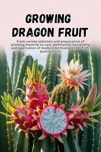 Growing Dragon Fruit: A complete step-by-step guide to growing Dragon Fruit (Pitahaya): from choosing a variety and preparing planting material to care, pollination, and harvesting.