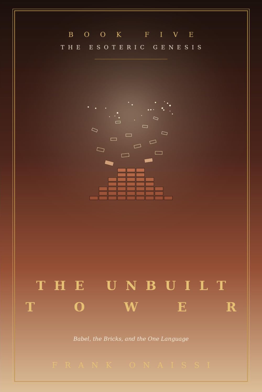 The Unbuilt Tower ( Book 5 ): Babel, the Bricks, and the One Language: Decoding the Tower as the Inner Map for Escaping the Hustle and Building from the Wish Fulfilled (The Esoteric Genesis)