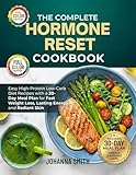 The Complete Hormone Reset Cookbook: Easy High-Protein Low-Carb Diet Recipes with a 30-Day Meal Plan for Fast Weight Loss, Lasting Energy and Radiant Skin