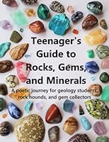 Teenager's Guide to Rocks, Gems, and Minerals: A poetic journey for geology students, rock hounds, and gem collectors 1734328452 Book Cover
