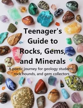Teenager's Guide to Rocks, Gems, and Minerals: A poetic journey for geology students, rock hounds, and gem collectors