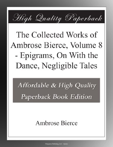 The Collected Works of Ambrose Bierce, Volume 8 - Epigrams, On With the Dance, Negligible Tales