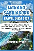 Lignano Sabbiadoro Travel Guide 2025: Discover Top Attractions, Travel Itinerary, Visa Tips, Budget Hotels, Local Food & Family-Friendly Beaches in Italy’s Coastal Gem B0F6CX3599 Book Cover