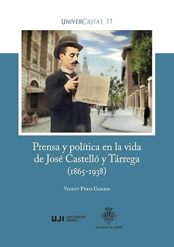 Prensa y política en la vida de José Castelló y Tárrega (1865-1938): La ambición política y social de un personaje, en el Castelló de la Plana de entresiglos: 11 (UniverCiutat)