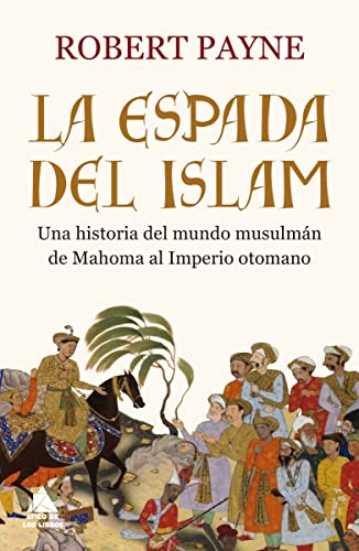La espada del islam: Una historia del mundo musulmán de Mahoma al Imperio otomano (Ático Historia)