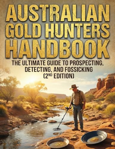 The Australian Gold Hunter’s Handbook: The Ultimate Guide to Prospecting, Detecting, and Fossicking (2nd Edition)