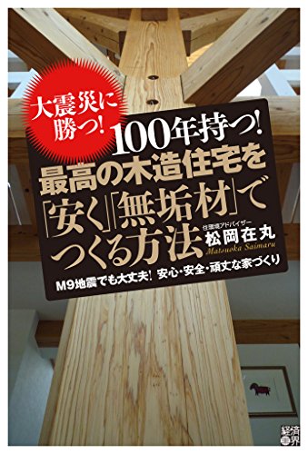 大震災に勝つ！ 100年持つ！ 最高の木造住宅を「安く」「無垢材」で 