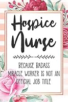 Hospice Nurse: Because Badass Miracle Worker Is Not An Official Job Title Blank Lined Notebook Cute Journals for Hospice Nurse Gift 1652016147 Book Cover