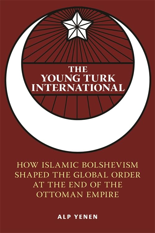 The Young Turk International: How Islamic Bolshevism Shaped the Global Order at the End of the Ottoman Empire (Columbia Studies in International and Global History)      Paperback – November 10, 2026