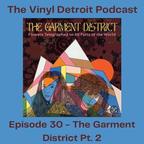 The Vinyl Detroit Podcast - Flowers Telegraphed to All Parts of the World - The Garment District Part 2