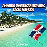Amazing Dominican Republic Facts for Kids: A Fun Travel and Learning Book with Color Photos About the Country’s Culture, History, Beaches, Dance, Food, and People (Amazing World Facts for Kids)