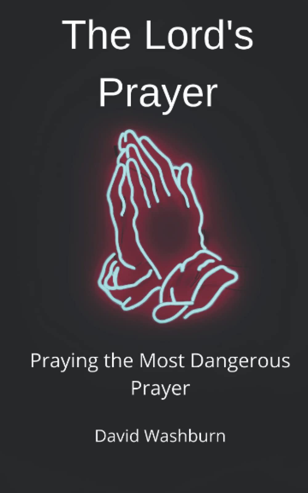 The Lord's Prayer: Praying the Most Dangerous Prayer