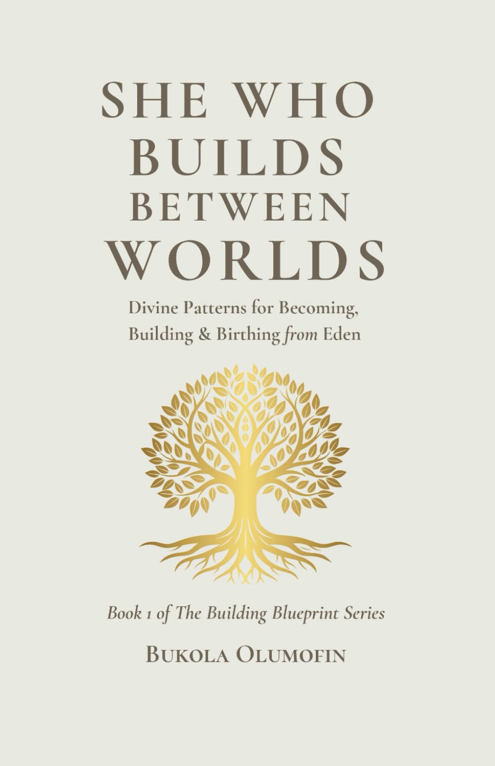 She Who Builds Between Worlds: Divine Patterns for Becoming, Building & Birthing from Eden (THE BUILDING BLUEPRINT TRILOGY)