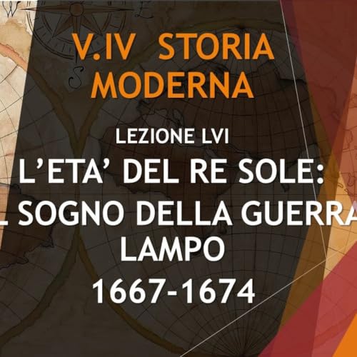 STORIA MODERNA 56: L'ETA' DI LUIGI XIV IL SOGNO DELLA GUERRA LAMPO (1667-1674)
