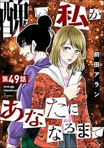 醜い私があなたになるまで（分冊版） 【第49話】 (ストーリーな女たち)