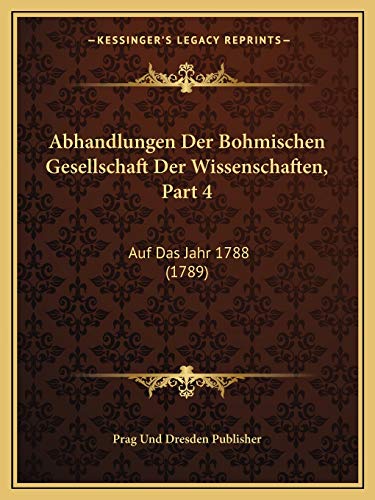 Abhandlungen Der Bohmischen Gesellschaft Der Wissenschaften, Part 4: Auf Das Jahr 1788 (1789) (German Edition)