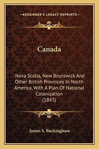 Canada: Nova Scotia, New Brunswick And Other British Provinces In North America, With A Plan Of National Colonization (1843)