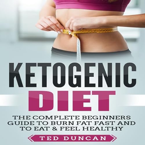 Ketogenic Diet: The Complete Beginners Guide to Burn Fat Fast and to Eat & Feel Healthy Audiolivro Por Ted Duncan capa