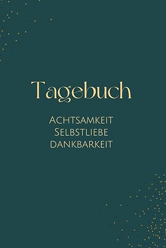 Tagebuch für mehr Achtsamkeit, Selbstliebe und Dankbarkeit: Deine 3-monatige Reise zu mehr Lebensfreude, innere Ruhe und Selbstbewusstsein mit nur 5 Minuten täglich.
