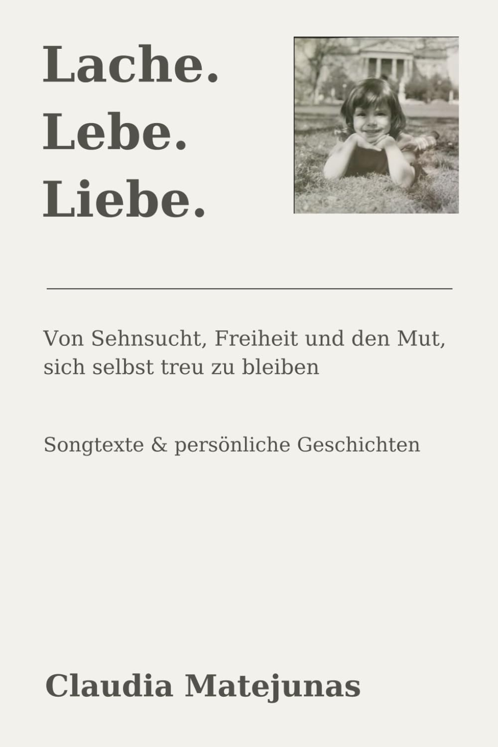 Lache. Lebe. Liebe.: Von Sehnsucht, Freiheit und dem Mut, sich selbst treu zu bleiben