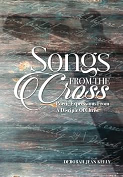 Songs From The Cross: Poetic Expressions from a Disciple of Christ
