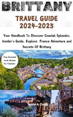 Brittany Travel Guide 2024-2025: Your Handbook To Discover Coastal Splendor, Insider’s Guide, Explore France Adventure and Secrets Of Brittany (TOP TRAVEL TALES & TIPS GUIDE BOOK)