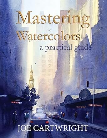 Mastering Watercolors: A practical guide: Joe Cartwright: 9780987409232