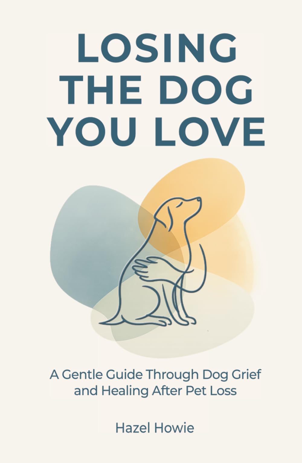LOSING THE DOG YOU LOVE: A Gentle Guide Through Dog Grief and Healing After Pet Loss