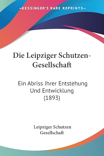 Die Leipziger Schutzen-Gesellschaft: Ein Abriss Ihrer Entstehung Und Entwicklung (1893)