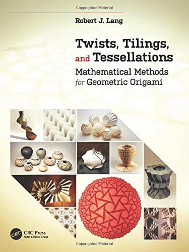Twists, Tilings, and Tessellations: Mathematical Methods for Geometric Origami (AK Peters/CRC Recreational Mathematics Series)