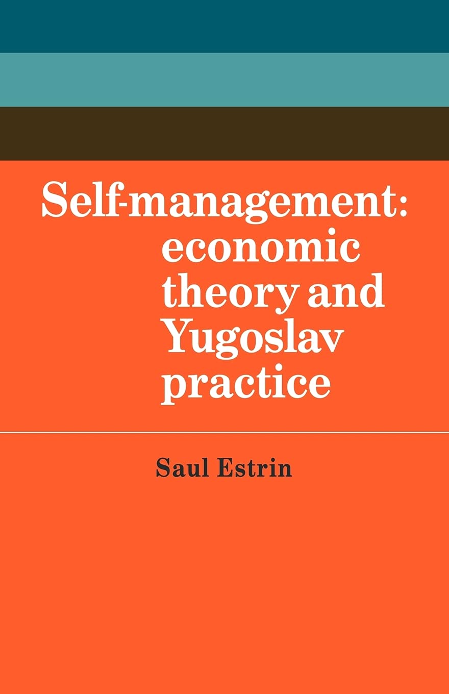Self-Management: Economic Theory and Yugoslav Practice: 40 (Cambridge Russian, Soviet and Post-Soviet Studies, Series Number 40)