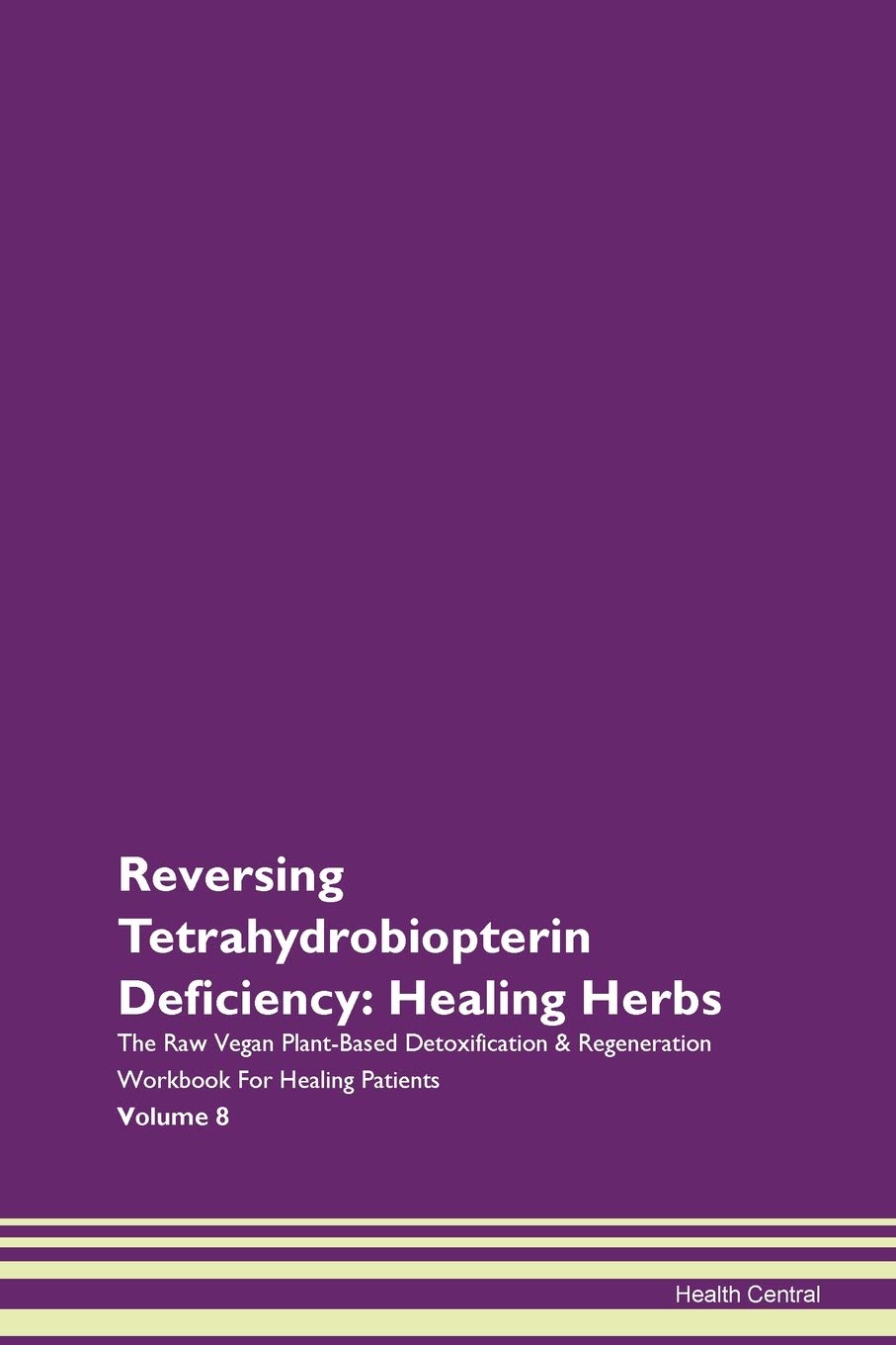 Reversing Tetrahydrobiopterin Deficiency: Healing Herbs The Raw Vegan Plant-Based Detoxification & Regeneration Workbook for Healing Patients. Volume 8