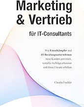 Marketing & Vertrieb für IT-Consultants: Wie Einzelkämpfer und IT-Beratungsunternehmen neue Kunden gewinnen, rentable Aufträge erkennen und ihren Umsatz erhöhen