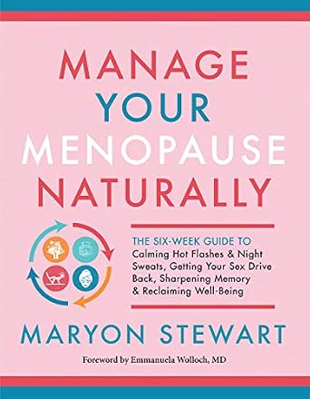 Manage Your Menopause Naturally: The Six-Week Guide to Calming Hot Flashes & Night Sweats, Getting Your Sex Drive Back, Sharpening Memory & Reclaiming Well-Being