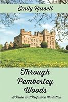 Through Pemberley Woods: A Pride and Prejudice Variation 1717821499 Book Cover