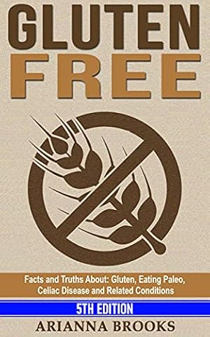 Gluten Free: Facts and Truths About: Gluten, Eating Paleo, Celiac Disease and Related Conditions