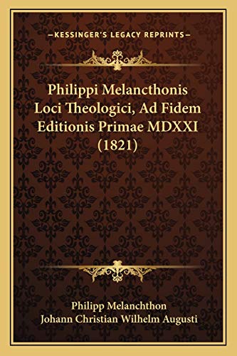 Philippi Melancthonis Loci Theologici, Ad Fidem Editionis Primae MDXXI (1821) (Latin Edition)