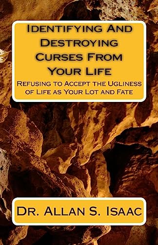 Identifying And Destroying Curses From Your Life: Refusing to Accept the Ugliness of Life as Your Lot and Fate