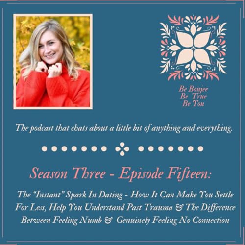 #15: The "Instant" Spark In Dating - How It Can Make You Settle For Less, Help You Understand Past Trauma & The Difference Between Feelings Numb & Genuinely Feelings No Connection