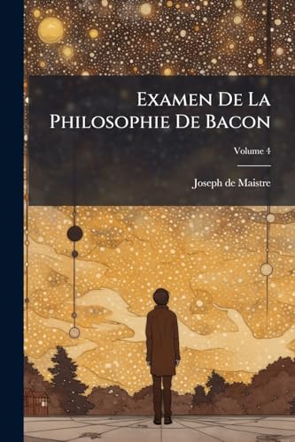 Examen De La Philosophie De Bacon: Où L'on Traite Différentes Questions De Philosophie Rationnelle: Ouvrage Posthume; Volume 4 (French Edition)