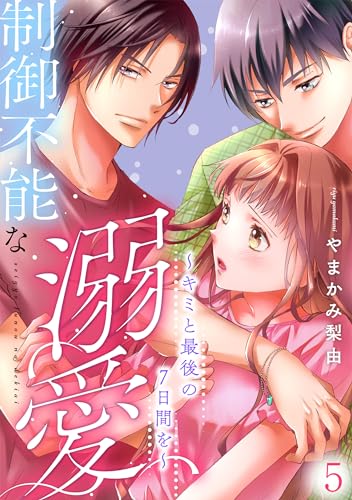 制御不能な溺愛　５～キミと最後の７日間を～ 制御不能な溺愛～キミと最後の７日間を～ (comic ポタージュ)