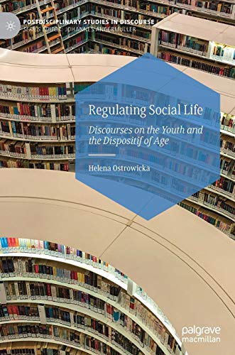 Regulating Social Life: Discourses on the Youth and the Dispositif of Age (Postdisciplinary Studies in Discourse)