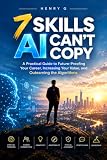 7 SKILLS AI CANT COPY: A Practical Guide to Future-Proofing Your Career, Increasing Your Value, and Outearning the Algorithms (The Human Edge Series Book 3)
