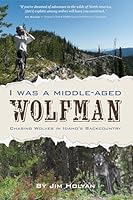 I Was a Middle-Aged Wolfman: Chasing Wolves in Idaho's Backcountry 0870046586 Book Cover